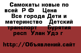 Самокаты новые по всей  Р.Ф. › Цена ­ 300 - Все города Дети и материнство » Детский транспорт   . Бурятия респ.,Улан-Удэ г.